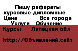 Пишу рефераты курсовые дипломные  › Цена ­ 2 000 - Все города Услуги » Обучение. Курсы   . Липецкая обл.